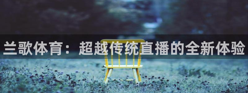 833比赛直播：兰歌体育：超越传统直播的全新体验