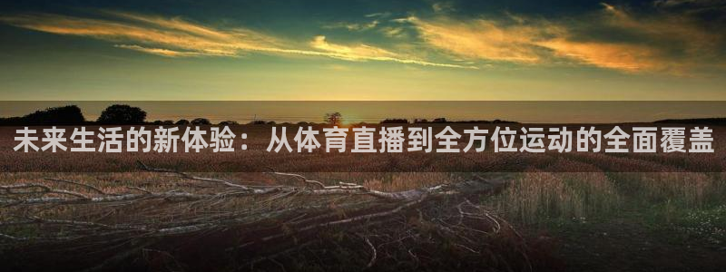 球帝833直播：未来生活的新体验：从体育直播到全方位运动的全面覆盖