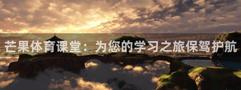 833体育赛事直播app：芒果体育课堂：为您的学习之旅保驾护航
