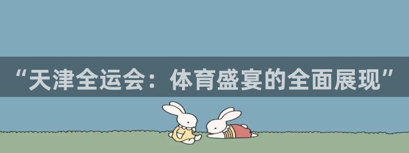 833直播体育nba：“天津全运会：体育盛宴的全面展现”