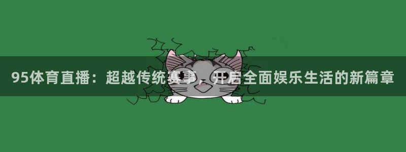 833足球直播比赛在线观看：95体育直播：超越传统赛事，开启全面娱乐生活的新篇章