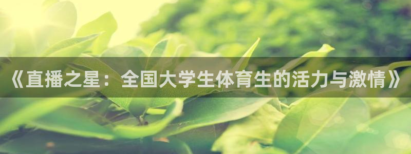 833足球直播免费观看直播：《直播之星：全国大学生体育生的活力与激情》