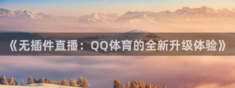 833体育在线直播在线看：《无插件直播：QQ体育的全新升级体验》