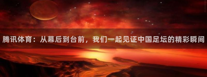 足球833直播免费观看直播：腾讯体育：从幕后到台前，我们一起见证中国足坛的精彩瞬间
