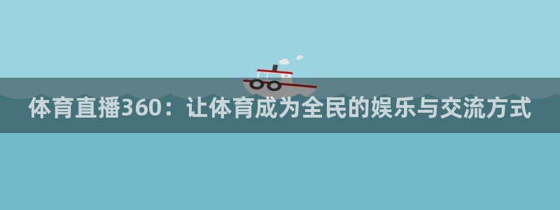 833直播体育app：体育直播360：让体育成为全民的娱乐与交流方式